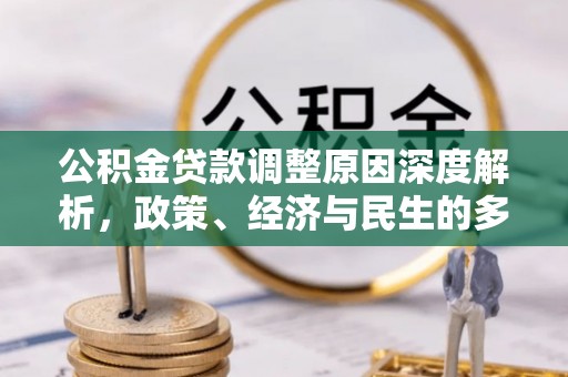 潜江公积金贷款调整原因深度解析，政策、经济与民生的多重考量