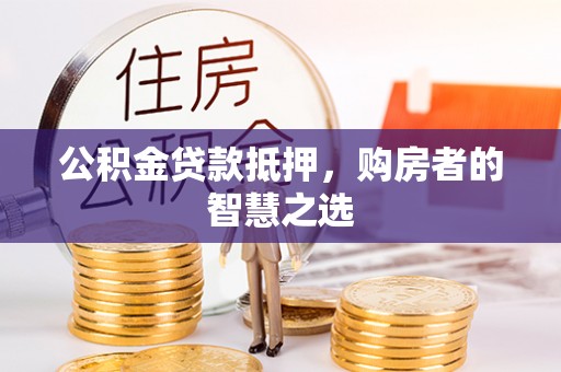 潜江公积金贷款抵押，购房者的智慧之选