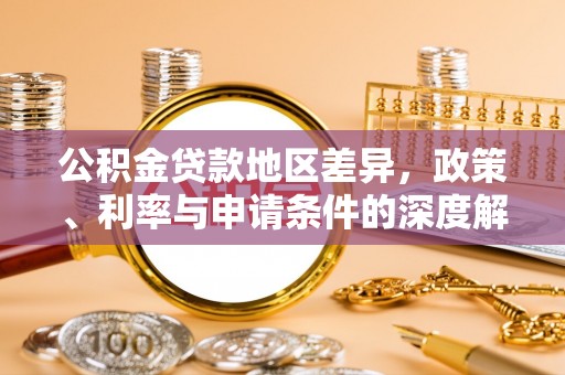 潜江公积金贷款地区差异，政策、利率与申请条件的深度解析