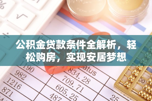 潜江公积金贷款条件全解析，轻松购房，实现安居梦想