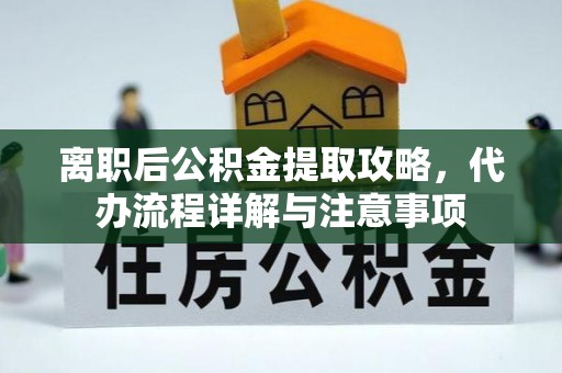 潜江离职后公积金提取攻略，代办流程详解与注意事项