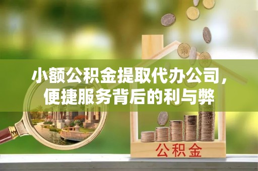 潜江小额公积金提取代办公司，便捷服务背后的利与弊