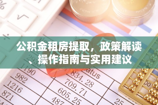 潜江公积金租房提取，政策解读、操作指南与实用建议