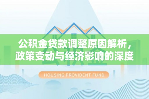 潜江公积金贷款调整原因解析，政策变动与经济影响的深度探讨