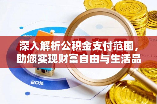 潜江深入解析公积金支付范围，助您实现财富自由与生活品质提升