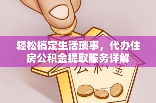 潜江轻松搞定生活琐事，代办住房公积金提取服务详解