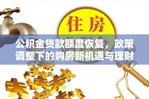 潜江公积金贷款额度恢复，政策调整下的购房新机遇与理财规划