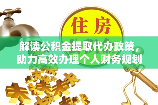 潜江解读公积金提取代办政策，助力高效办理个人财务规划