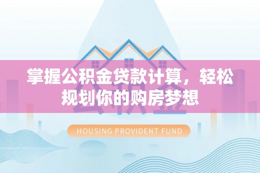 潜江掌握公积金贷款计算，轻松规划你的购房梦想
