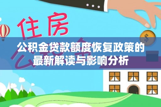 潜江公积金贷款额度恢复政策的最新解读与影响分析