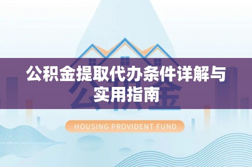 潜江公积金提取代办条件详解与实用指南