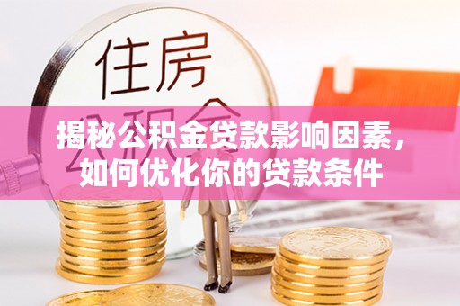 潜江揭秘公积金贷款影响因素，如何优化你的贷款条件