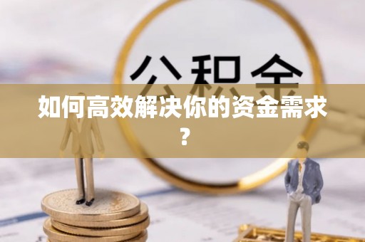 潜江如何高效解决你的资金需求？