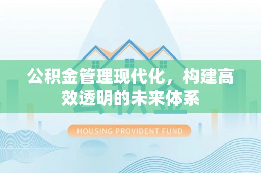 潜江公积金管理现代化，构建高效透明的未来体系