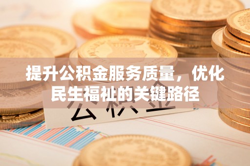 潜江提升公积金服务质量，优化民生福祉的关键路径