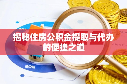 潜江揭秘住房公积金提取与代办的便捷之道