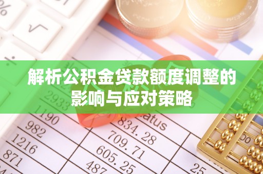 潜江解析公积金贷款额度调整的影响与应对策略