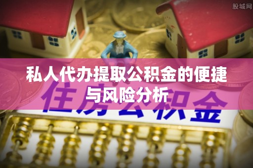 潜江私人代办提取公积金的便捷与风险分析