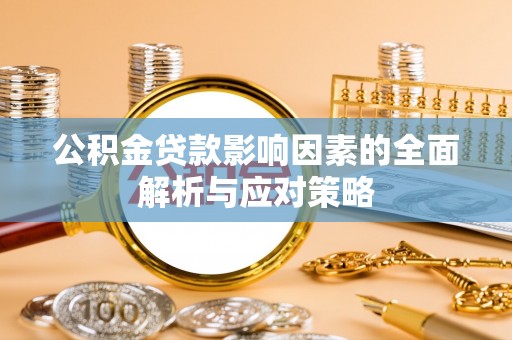 潜江公积金贷款影响因素的全面解析与应对策略