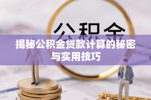 潜江揭秘公积金贷款计算的秘密与实用技巧