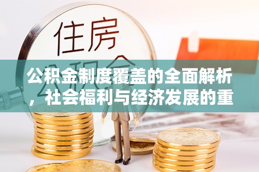 潜江公积金制度覆盖的全面解析，社会福利与经济发展的重要纽带