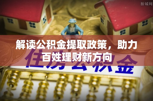 潜江解读公积金提取政策，助力百姓理财新方向