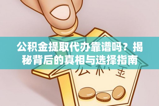 潜江公积金提取代办靠谱吗？揭秘背后的真相与选择指南
