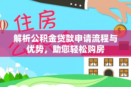 潜江解析公积金贷款申请流程与优势，助您轻松购房
