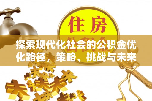 潜江探索现代化社会的公积金优化路径，策略、挑战与未来展望