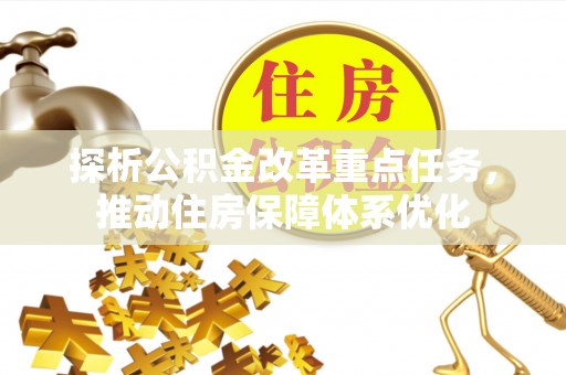 潜江探析公积金改革重点任务，推动住房保障体系优化