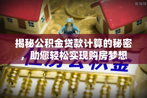 潜江揭秘公积金贷款计算的秘密，助您轻松实现购房梦想