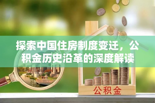 潜江探索中国住房制度变迁，公积金历史沿革的深度解读
