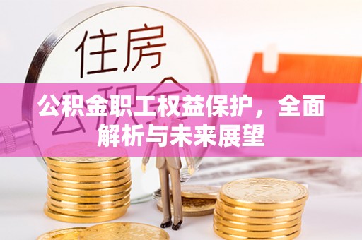 潜江公积金职工权益保护，全面解析与未来展望