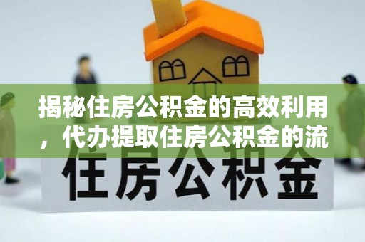 潜江揭秘住房公积金的高效利用，代办提取住房公积金的流程与技巧