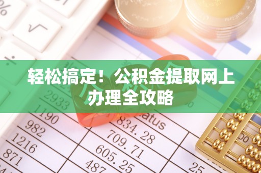 潜江轻松搞定！公积金提取网上办理全攻略