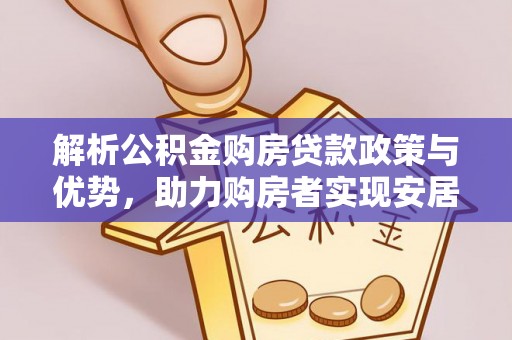 潜江解析公积金购房贷款政策与优势，助力购房者实现安居梦想