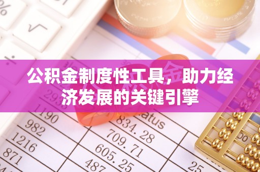 潜江公积金制度性工具，助力经济发展的关键引擎