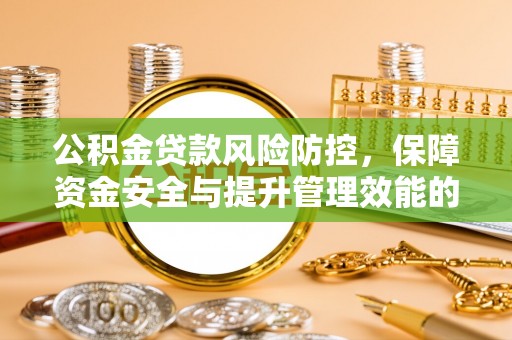 潜江公积金贷款风险防控，保障资金安全与提升管理效能的多维度探索