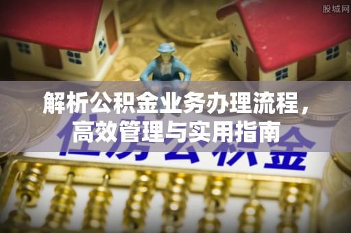 潜江解析公积金业务办理流程，高效管理与实用指南