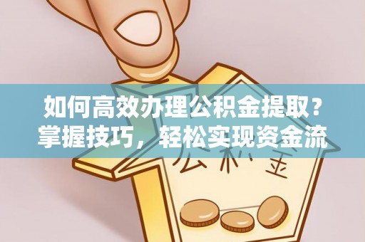 潜江如何高效办理公积金提取？掌握技巧，轻松实现资金流动