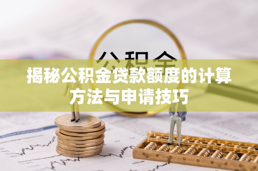 潜江揭秘公积金贷款额度的计算方法与申请技巧