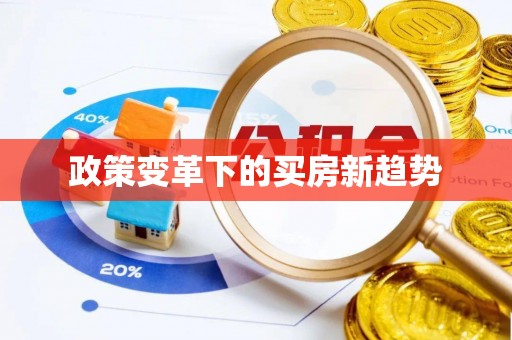 潜江政策变革下的买房新趋势
