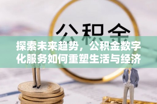 潜江探索未来趋势，公积金数字化服务如何重塑生活与经济