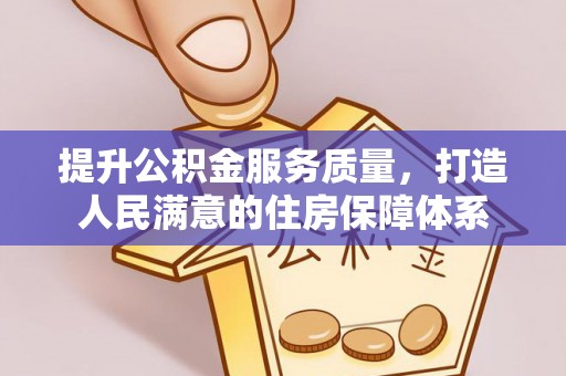 潜江提升公积金服务质量，打造人民满意的住房保障体系