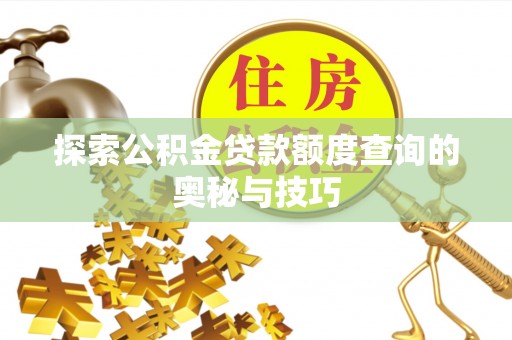 潜江探索公积金贷款额度查询的奥秘与技巧