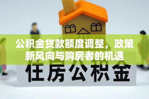 潜江公积金贷款额度调整，政策新风向与购房者的机遇