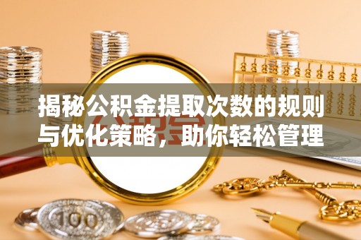 潜江揭秘公积金提取次数的规则与优化策略，助你轻松管理财务