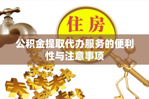 潜江公积金提取代办服务的便利性与注意事项