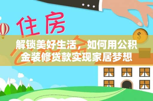 潜江解锁美好生活，如何用公积金装修贷款实现家居梦想