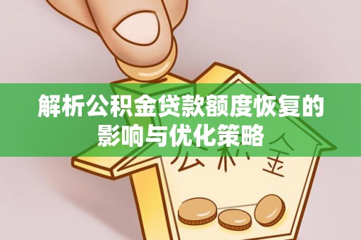 潜江解析公积金贷款额度恢复的影响与优化策略